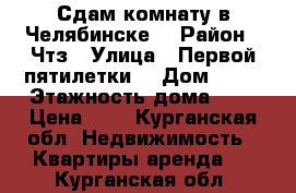 Сдам комнату в Челябинске  › Район ­ Чтз › Улица ­ Первой пятилетки  › Дом ­ 45 › Этажность дома ­ 3 › Цена ­ 6 - Курганская обл. Недвижимость » Квартиры аренда   . Курганская обл.